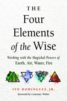 The Four Elements of the Wise: Working with the Magickal Powers of Earth, Air, Water, Fire