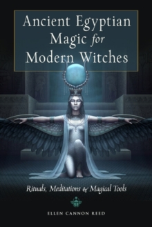 Ancient Egyptian Magic for Modern Witches: Rituals, Meditations & Magical Tools