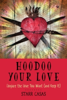 Hoodoo Your Love: Conjure the Love You Want (and Keep it)