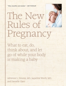 The New Rules of Pregnancy: What to Eat, Do, Think About, and Let Go Of While Your Body Is Making a Baby