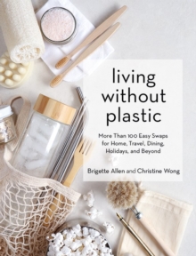 Living Without Plastic: More Than 100 Easy Swaps for Home, Travel, Dining, Holidays, and Beyond