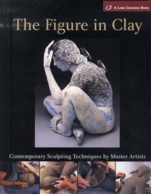 Image for The figure in clay  : contemporary sculpting techniques by master artists