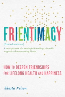 Frientimacy: How to Deepen Friendships for Lifelong Health and Happiness