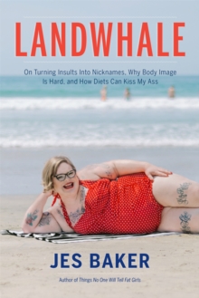 Landwhale: On Turning Insults Into Nicknames, Why Body Image Is Hard, and How Diets Can Kiss My Ass