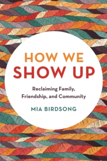Cover for: How We Show Up : Reclaiming Family, Friendship, and Community