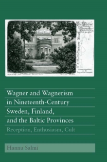 Image for Wagner and Wagnerism in nineteenth-century Sweden, Finland, and the Baltic Provinces: reception, enthusiasm, cult