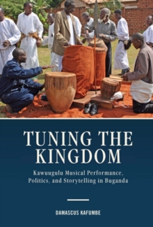 Image for Tuning the kingdom  : Kawuugulu musical performance, politics, and storytelling in Buganda