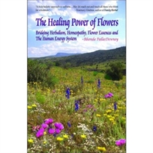 Image for Healing Power of Flowers : Bridging Herbalism, Homeopathy, Flower Essences, and the Human Energy System