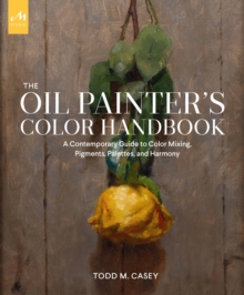 The Oil Painter’s Color Handbook: A Contemporary Guide to Color Mixing, Pigments, Palettes, and Harmony