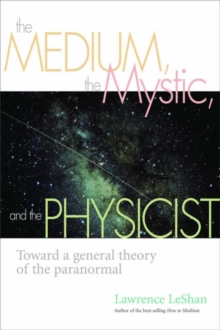 Image for The medium, the mystic, and the physicist  : toward a general theory of the paranormal