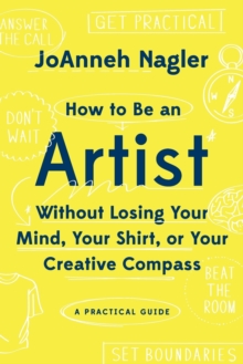 Image for How to Be an Artist Without Losing Your Mind, Your Shirt, Or Your Creative Compass : A Practical Guide