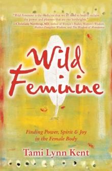 Wild Feminine: Finding Power, Spirit & Joy in the Female Body