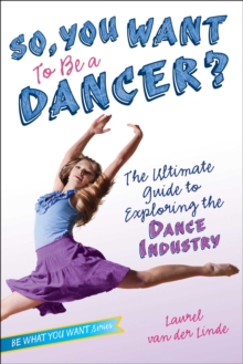 Image for So, You Want to Be a Dancer? : The Ultimate Guide to Exploring the Dance Industry
