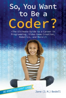 Image for So, You Want to Be a Coder? : The Ultimate Guide to a Career in Programming, Video Game Creation, Robotics, and More!