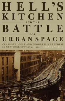 Image for Hell's Kitchen and the battle for urban space: class struggle and progressive reform in New York City, 1894-1914