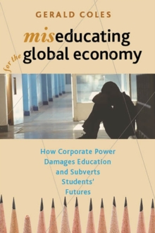 Image for Miseducating for the global economy: how corporate power damages education and subverts students' futures