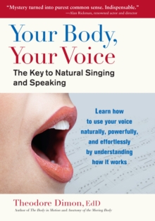 Your Body, Your Voice: The Key to Natural Singing and Speaking