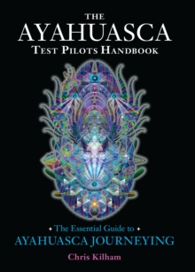 The Ayahuasca Test Pilots Handbook: The Essential Guide to Ayahuasca Journeying
