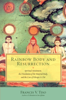 Rainbow Body and Resurrection: Spiritual Attainment, the Dissolution of the Material Body, and the Case of Khenpo A Cho