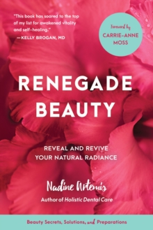 Renegade Beauty: Reveal and Revive Your Natural Radiance–Beauty Secrets, Solutions, and Preparations