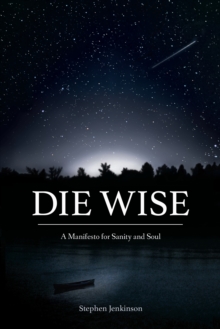 Image for Die wise  : a manifesto for sanity and soul