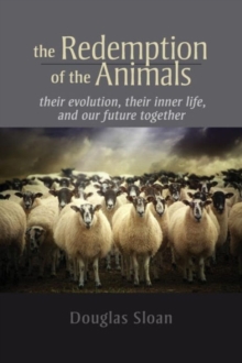 Image for The redemption of the animals  : their evolution, their inner life, and our future together