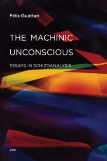 The Machinic Unconscious: Essays in Schizoanalysis