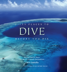 Fifty Places to Dive Before You Die: Diving Experts Share the World’s Greatest Destinations