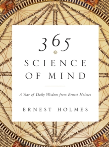 365 Science of Mind: A Year of Daily Wisdom from Ernest Holmes