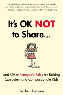 It’s Ok Not to Share: And Other Renegade Rules for Raising Competent and Compassionate Kids