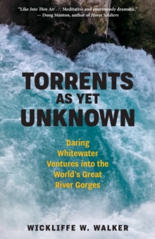 Torrents As Yet Unknown: Daring Whitewater Ventures into the World’s Great River Gorges