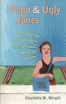 Image for Plain and Ugly Janes: The Rise of the Ugly Woman in Contemporary American Fiction