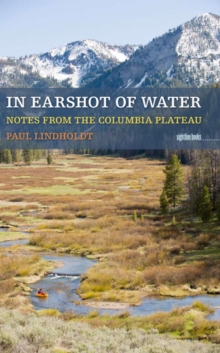 Image for In Earshot Of Water : Notes from the Columbia Plateau
