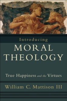 Image for Introducing moral theology : true happiness and the virtues