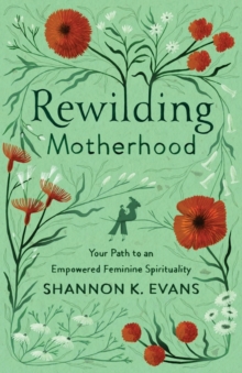 Image for Rewilding Motherhood – Your Path to an Empowered Feminine Spirituality