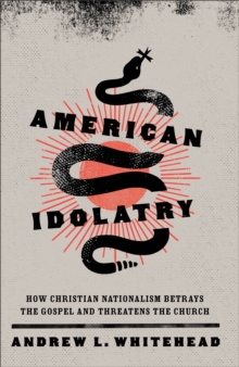American Idolatry – How Christian Nationalism Betrays the Gospel and Threatens the Church