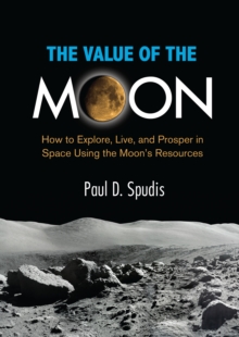 The Value of the Moon: How to Explore, Live, and Prosper in Space Using the Moon’s Resources