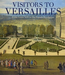 Visitors to Versailles - From Louis XIV to the French Revolution