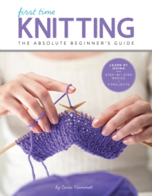 Knitting (First Time): The Absolute Beginner’s Guide: Learn By Doing – Step-by-Step Basics + 9 Projects