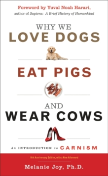 Why We Love Dogs, Eat Pigs and Wear Cows: An Introduction to Carnism 10th Anniversary Edition, with a New Afterword