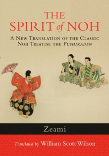 The Spirit of Noh: A New Translation of the Classic Noh Treatise the Fushikaden