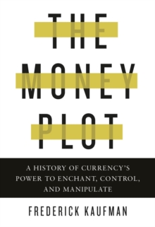 Image for The Money Plot : A History of Currency's Power to Enchant, Control, and Manipulate
