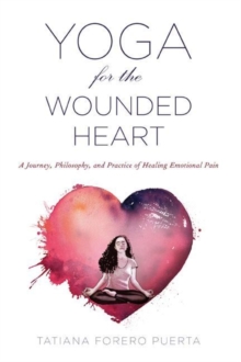 Image for Yoga for the Wounded Heart : A Journey, Philosophy, and Practice of Healing Emotional Pain