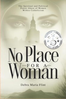 No Place for a Woman: The Spiritual and Political Power Abuse of Women within Catholicism