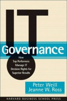 IT Governance: How Top Performers Manage IT Decision Rights for Superior Results