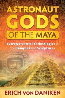Image for Astronaut gods of the Maya: extraterrestrial technologies in the temples and sculptures