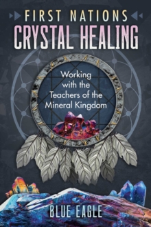 First Nations Crystal Healing: Working with the Teachers of the Mineral Kingdom