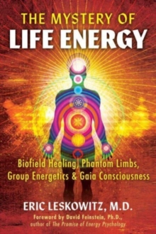 Image for The mystery of life energy  : biofield healing, phantom limbs, group energetics, and Gaia consciousness