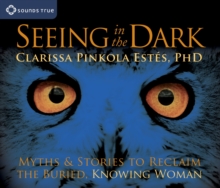 Image for Seeing in the Dark : Myths and Stories to Reclaim the Buried, Knowing Woman