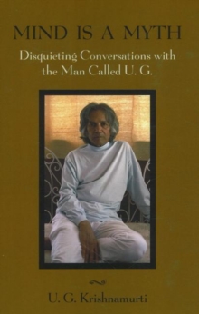 Mind is a Myth: Disquieting Conversations with the Man Called U.G.